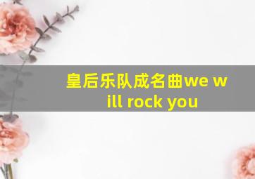 皇后乐队成名曲we will rock you